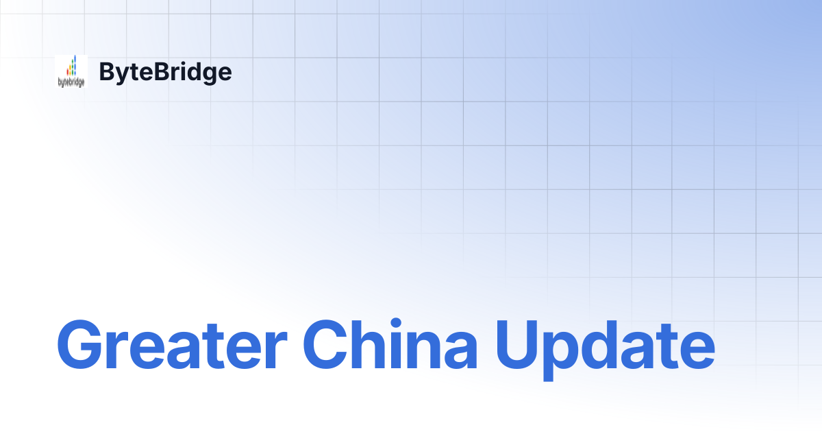 Greater China Update | ByteBridge