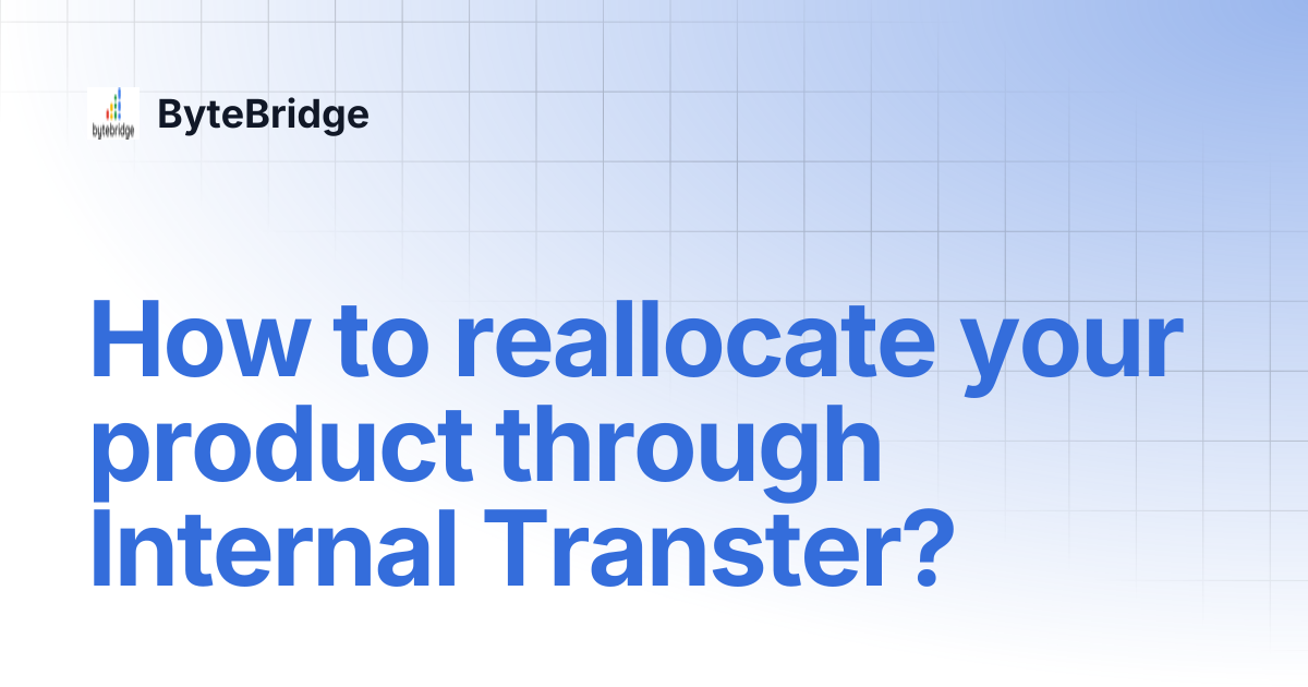 How to reallocate your product through Internal Transter? | ByteBridge